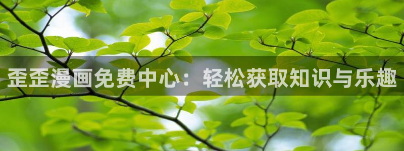 51漫画官网版：歪歪漫画免费中心：轻松获取知识与乐趣