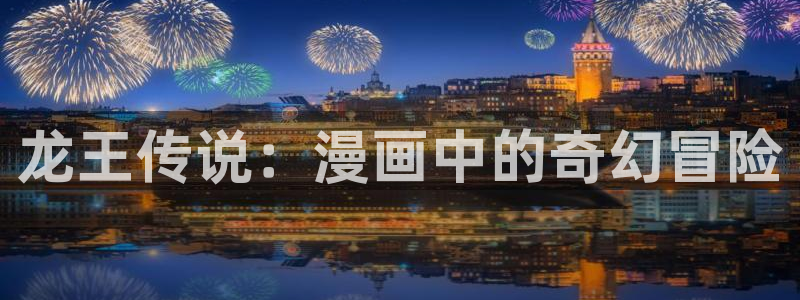 51漫画大全动漫：龙王传说：漫画中的奇幻冒险